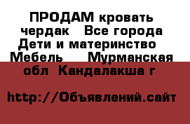 ПРОДАМ кровать чердак - Все города Дети и материнство » Мебель   . Мурманская обл.,Кандалакша г.